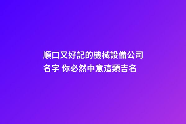 順口又好記的機械設備公司名字 你必然中意這類吉名-第1張-公司起名-玄機派